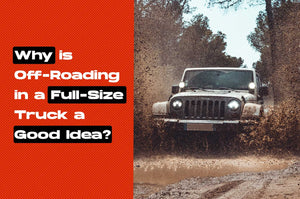 Why is Off-Roading in a Full-Size Truck a Good Idea?